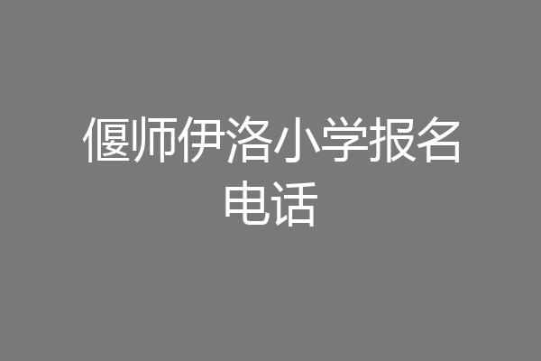 偃师伊洛小学报名电话