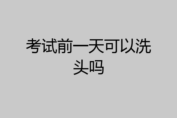 考试前一天可以洗头吗