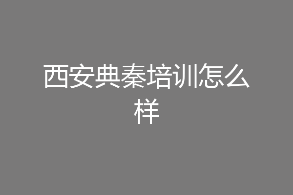 西安典秦培训怎么样