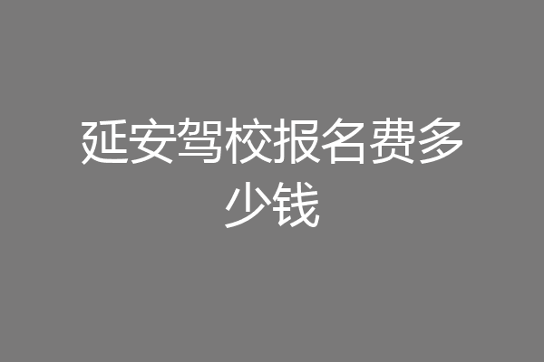 延安驾校报名费多少钱