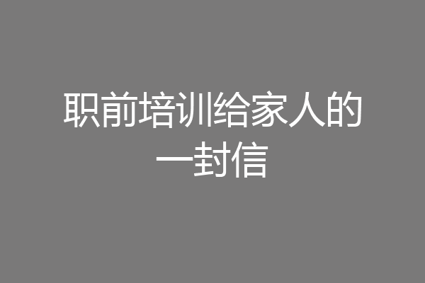 职前培训给家人的一封信