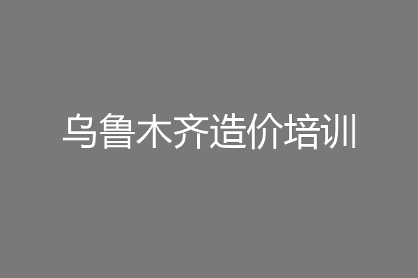乌鲁木齐造价培训