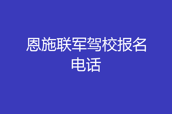 恩施联军驾校报名电话