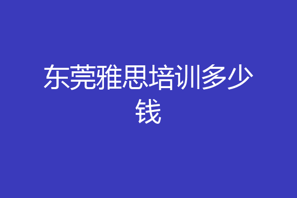 东莞雅思培训多少钱