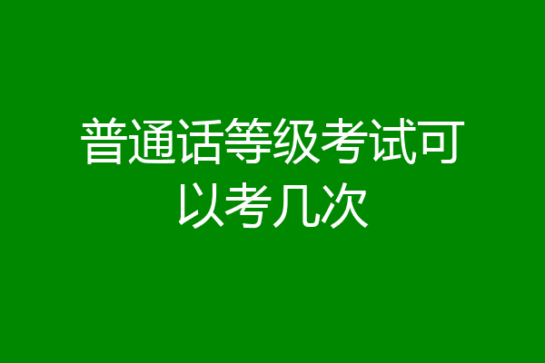 普通话等级考试可以考几次