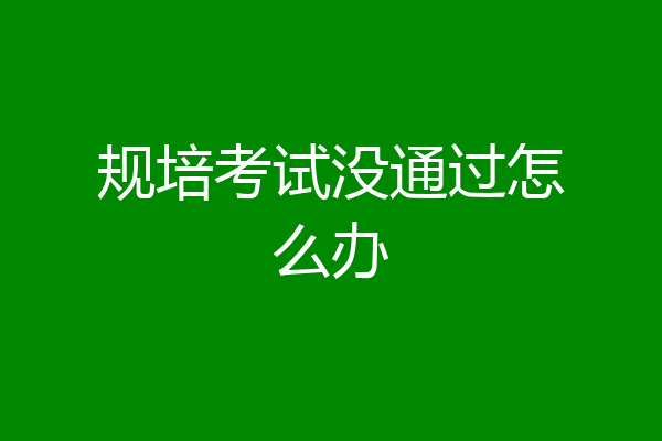 规培考试没通过怎么办