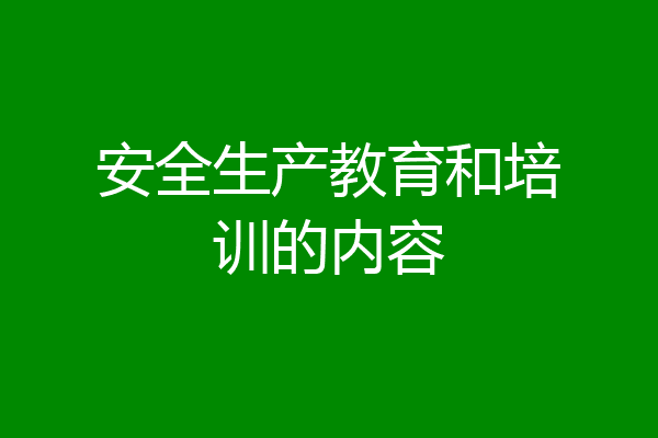 安全生产教育和培训的内容