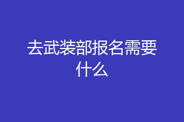 去武装部报名需要什么