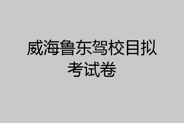 威海鲁东驾校目拟考试卷
