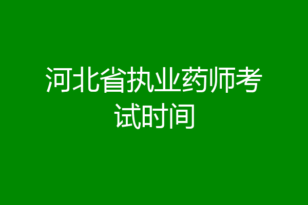河北省执业药师考试时间