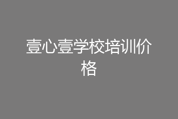壹心壹学校培训价格
