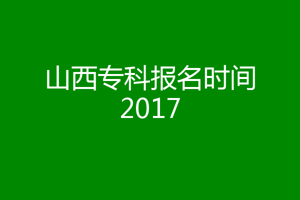 山西专科报名时间2017