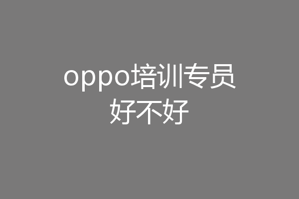oppo培训专员好不好