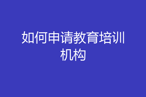 如何申请教育培训机构