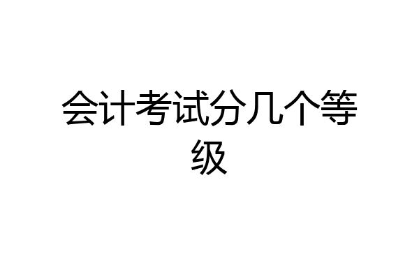 会计考试分几个等级