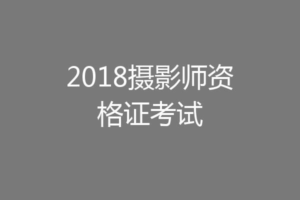 2018摄影师资格证考试