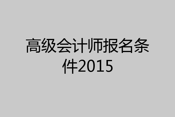 高级会计师报名条件2015