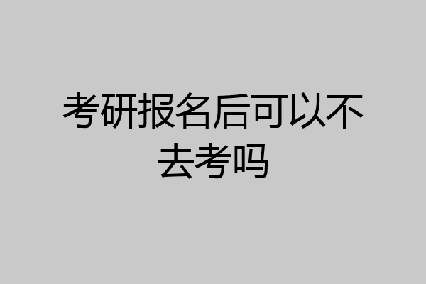 考研报名后可以不去考吗