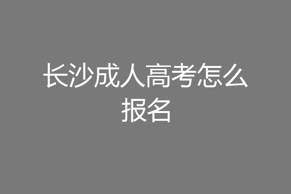 长沙成人高考怎么报名