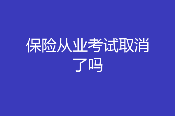保险从业考试取消了吗