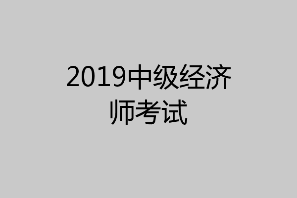 2019中级经济师考试