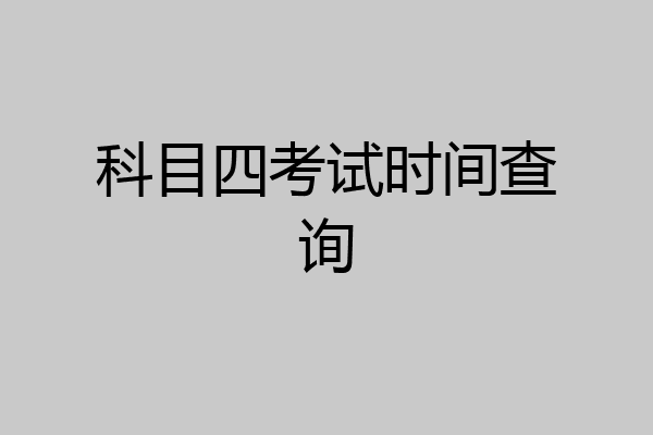 科目四考试时间查询