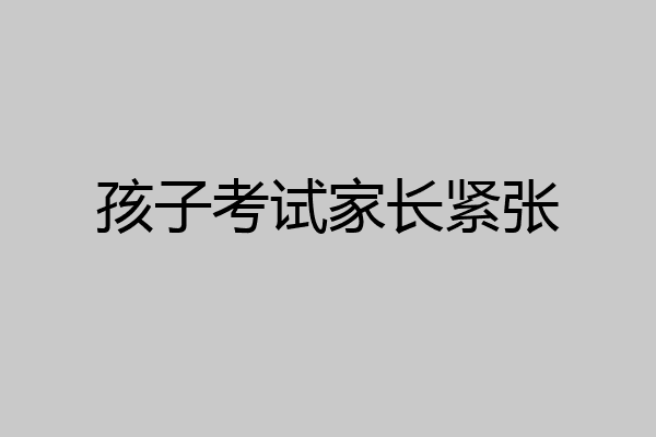 孩子考试家长紧张