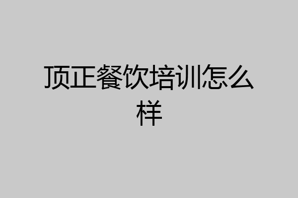 顶正餐饮培训怎么样