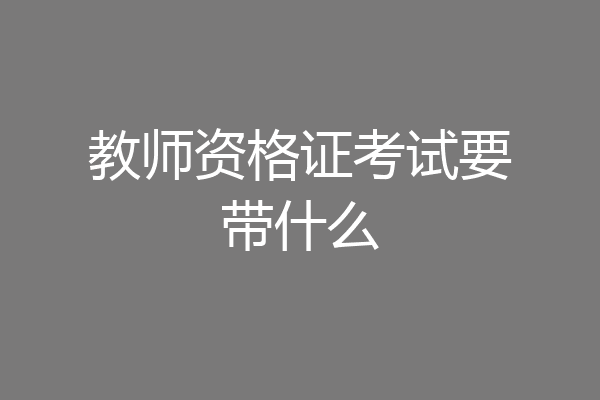 教师资格证考试要带什么
