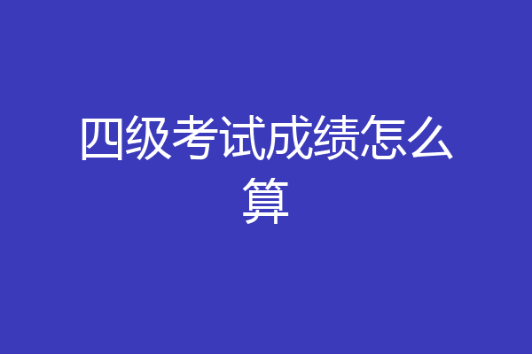 四级考试成绩怎么算