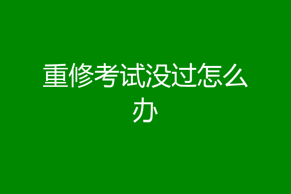 重修考试没过怎么办