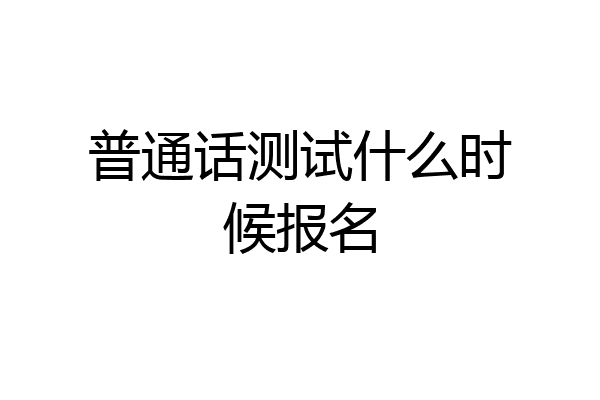 普通话测试什么时候报名