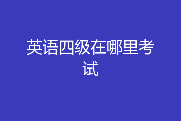 英语四级在哪里考试
