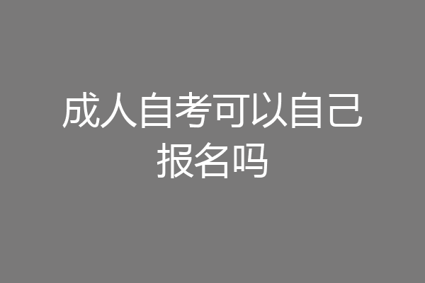 成人自考可以自己报名吗