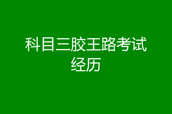 科目三胶王路考试经历