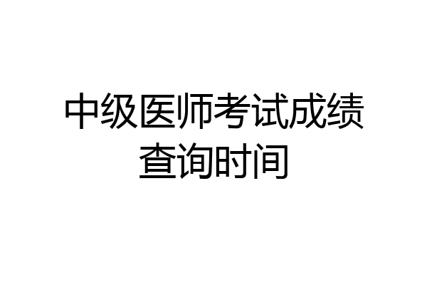 中级医师考试成绩查询时间