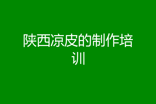 陕西凉皮的制作培训