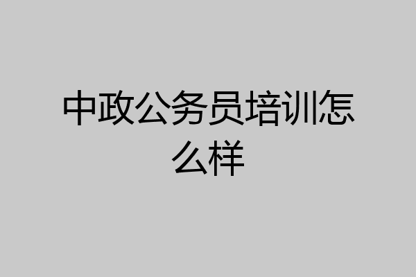 中政公务员培训怎么样