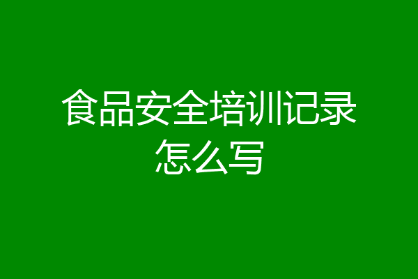 食品安全培训记录怎么写