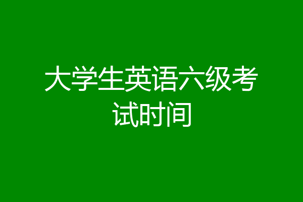 大学生英语六级考试时间