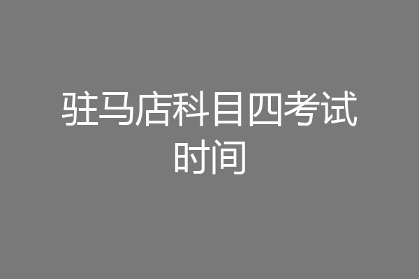 驻马店科目四考试时间