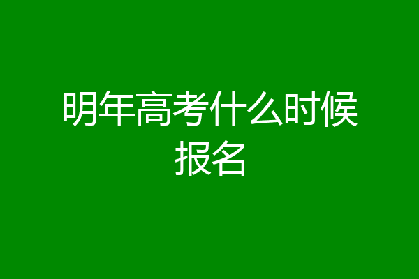 明年高考什么时候报名
