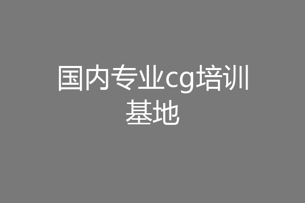 国内专业cg培训基地