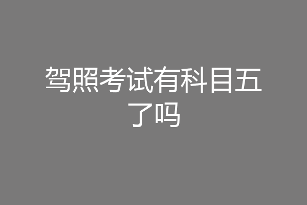 驾照考试有科目五了吗
