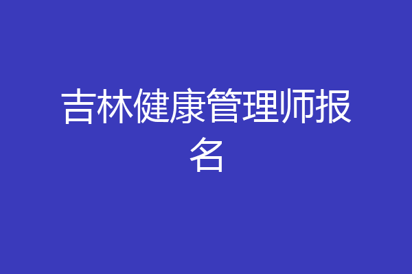 吉林健康管理师报名