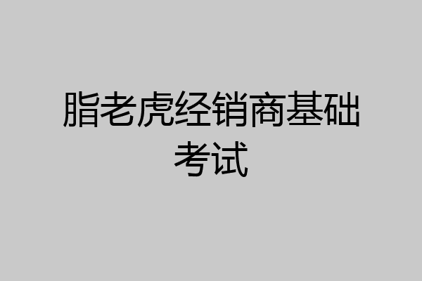 脂老虎经销商基础考试