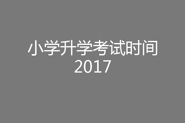 小学升学考试时间2017