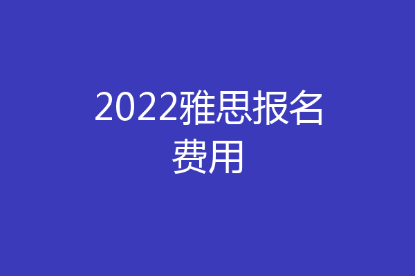 2022雅思报名费用