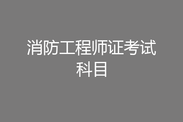 消防工程师证考试科目