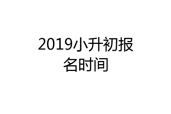 2019小升初报名时间